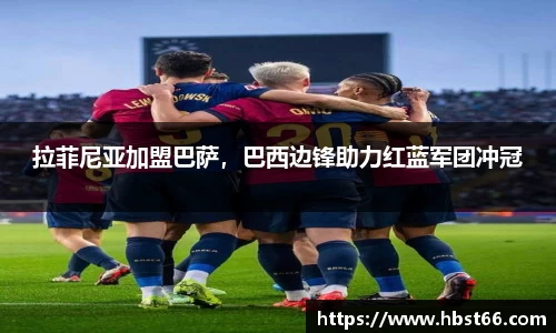 拉菲尼亚加盟巴萨，巴西边锋助力红蓝军团冲冠