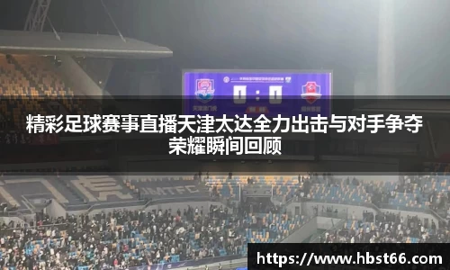 精彩足球赛事直播天津太达全力出击与对手争夺荣耀瞬间回顾