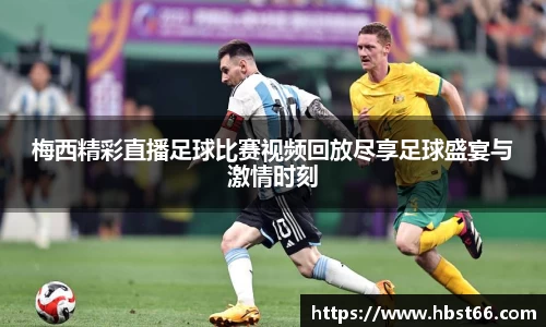 梅西精彩直播足球比赛视频回放尽享足球盛宴与激情时刻