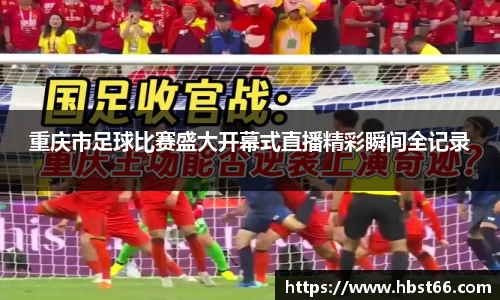 重庆市足球比赛盛大开幕式直播精彩瞬间全记录