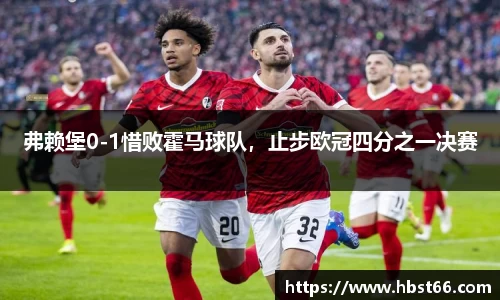 弗赖堡0-1惜败霍马球队，止步欧冠四分之一决赛