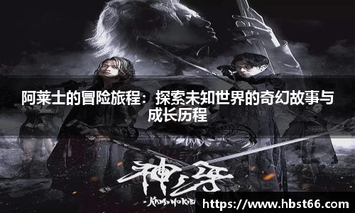 阿莱士的冒险旅程：探索未知世界的奇幻故事与成长历程
