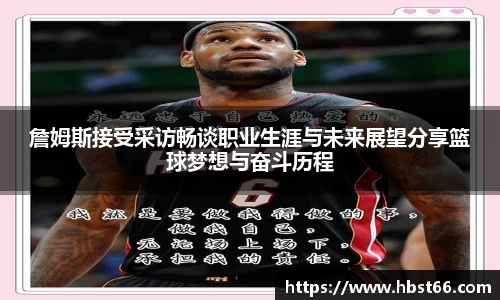 詹姆斯接受采访畅谈职业生涯与未来展望分享篮球梦想与奋斗历程