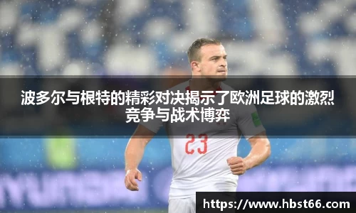 波多尔与根特的精彩对决揭示了欧洲足球的激烈竞争与战术博弈