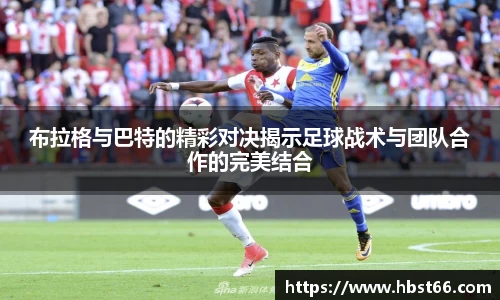 布拉格与巴特的精彩对决揭示足球战术与团队合作的完美结合