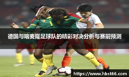 德国与喀麦隆足球队的精彩对决分析与赛前预测