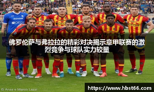 佛罗伦萨与弗拉拉的精彩对决揭示意甲联赛的激烈竞争与球队实力较量