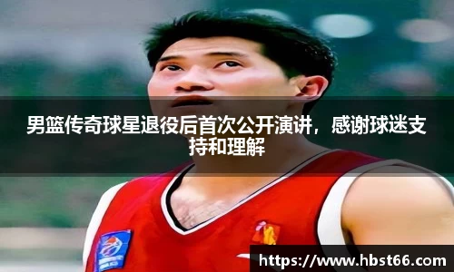 男篮传奇球星退役后首次公开演讲，感谢球迷支持和理解