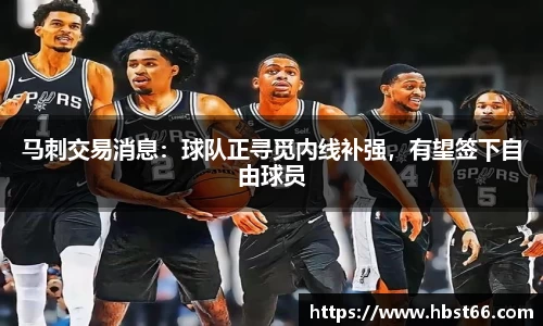 马刺交易消息：球队正寻觅内线补强，有望签下自由球员